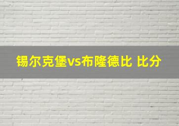 锡尔克堡vs布隆德比 比分